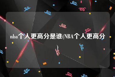 nba个人更高分是谁(NBA个人更高分)