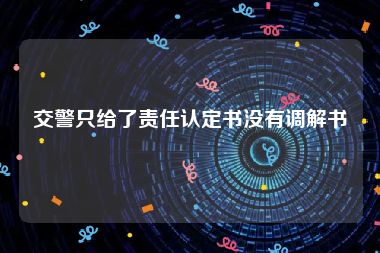 交警只给了责任认定书没有调解书