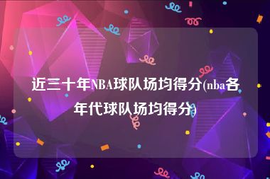 近三十年NBA球队场均得分(nba各年代球队场均得分)