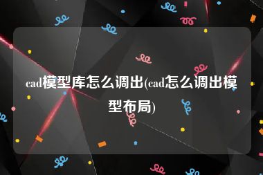 cad模型库怎么调出(cad怎么调出模型布局)