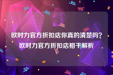 欧时力官方折扣店你真的清楚吗？欧时力官方折扣店相干解析