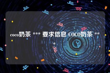 coco奶茶 *** 要求信息 COCO奶茶 *** 