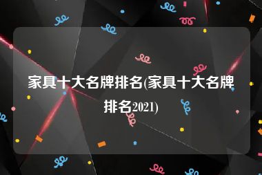 家具十大名牌排名(家具十大名牌排名2021)