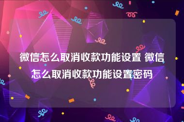 微信怎么取消收款功能设置 微信怎么取消收款功能设置密码