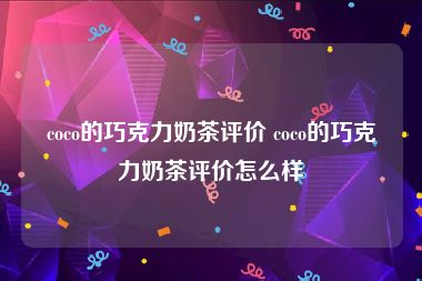 coco的巧克力奶茶评价 coco的巧克力奶茶评价怎么样