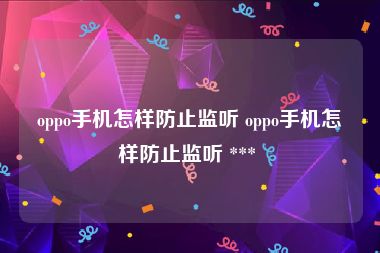 oppo手机怎样防止监听 oppo手机怎样防止监听 *** 