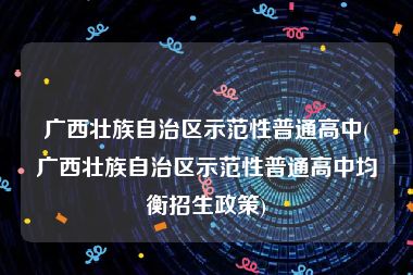 广西壮族自治区示范性普通高中(广西壮族自治区示范性普通高中均衡招生政策)