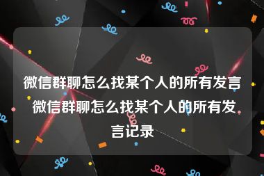 微信群聊怎么找某个人的所有发言 微信群聊怎么找某个人的所有发言记录