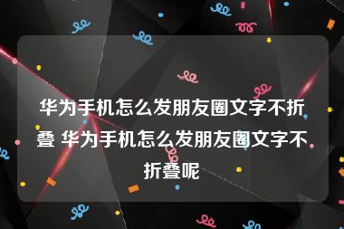 华为手机怎么发朋友圈文字不折叠 华为手机怎么发朋友圈文字不折叠呢