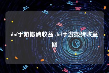 dnf手游搬砖收益 dnf手游搬砖收益图