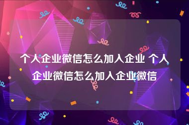 个人企业微信怎么加入企业 个人企业微信怎么加入企业微信