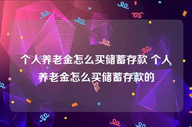 个人养老金怎么买储蓄存款 个人养老金怎么买储蓄存款的