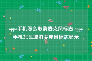 oppo手机怎么取消麦克风标志 oppo手机怎么取消麦克风标志显示