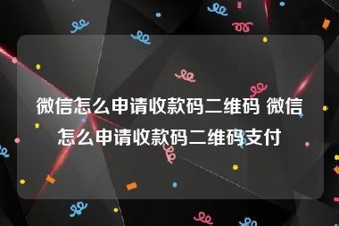 微信怎么申请收款码二维码 微信怎么申请收款码二维码支付