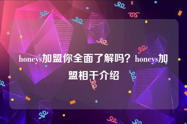 honeys加盟你全面了解吗？honeys加盟相干介绍