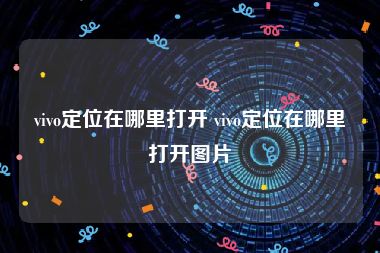 vivo定位在哪里打开 vivo定位在哪里打开图片