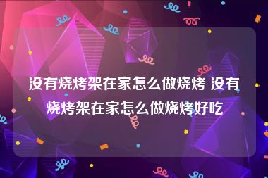 没有烧烤架在家怎么做烧烤 没有烧烤架在家怎么做烧烤好吃