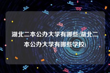 湖北二本公办大学有哪些(湖北二本公办大学有哪些学校)