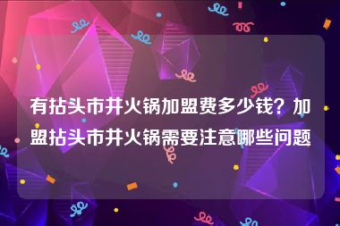 有拈头市井火锅加盟费多少钱？加盟拈头市井火锅需要注意哪些问题