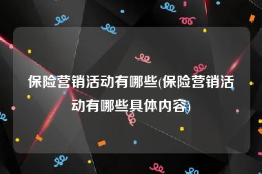 保险营销活动有哪些(保险营销活动有哪些具体内容)