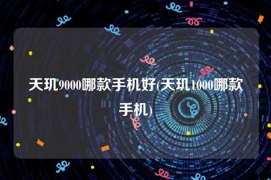 天玑9000哪款手机好(天玑1000哪款手机)