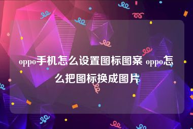 oppo手机怎么设置图标图案 oppo怎么把图标换成图片