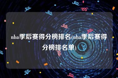 nba季后赛得分榜排名(nba季后赛得分榜排名单)