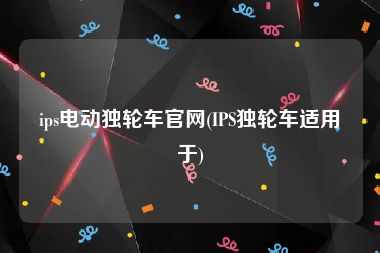 ips电动独轮车官网(IPS独轮车适用于)