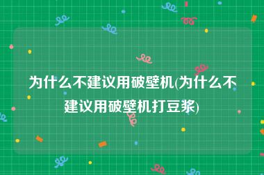 为什么不建议用破壁机(为什么不建议用破壁机打豆浆)