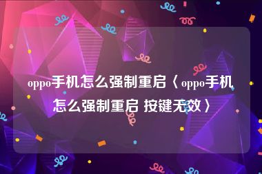 oppo手机怎么强制重启〈oppo手机怎么强制重启 按键无效〉