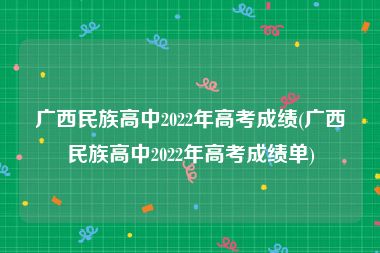 广西民族高中2022年高考成绩(广西民族高中2022年高考成绩单)