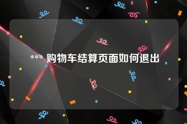  *** 购物车结算页面如何退出