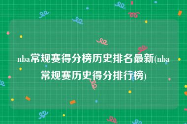 nba常规赛得分榜历史排名最新(nba常规赛历史得分排行榜)