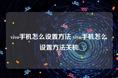 vivo手机怎么设置方法 vivo手机怎么设置方法关机