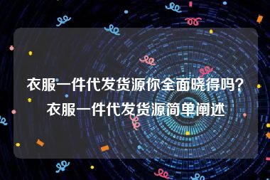 衣服一件代发货源你全面晓得吗？衣服一件代发货源简单阐述