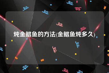 炖金鲳鱼的方法(金鲳鱼炖多久)