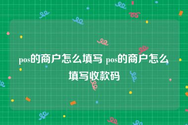 pos的商户怎么填写 pos的商户怎么填写收款码