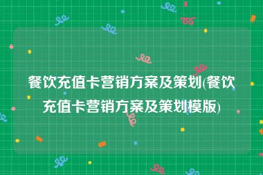 餐饮充值卡营销方案及策划(餐饮充值卡营销方案及策划模版)