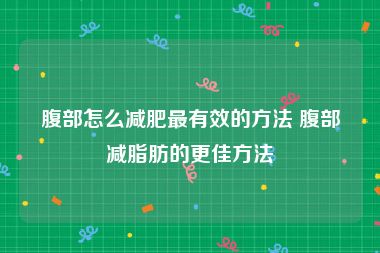 腹部怎么减肥最有效的方法 腹部减脂肪的更佳方法