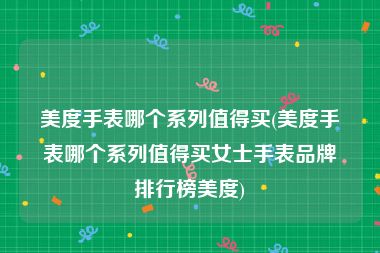 美度手表哪个系列值得买(美度手表哪个系列值得买女士手表品牌排行榜美度)