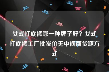 女式打底裤哪一种牌子好？女式打底裤工厂批发价无中间商货源方式