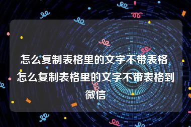 怎么复制表格里的文字不带表格 怎么复制表格里的文字不带表格到微信