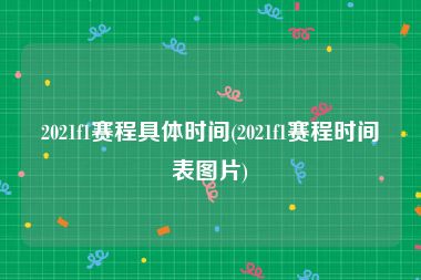 2021f1赛程具体时间(2021f1赛程时间表图片)