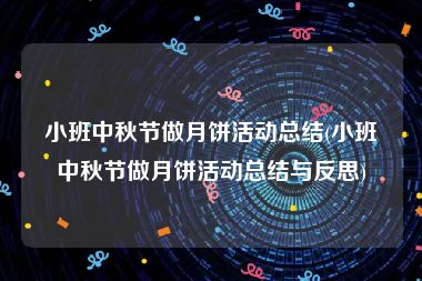 小班中秋节做月饼活动总结(小班中秋节做月饼活动总结与反思)