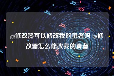 gg修改器可以修改我的勇者吗 gg修改器怎么修改我的勇者