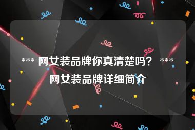  *** 网女装品牌你真清楚吗？ *** 网女装品牌详细简介