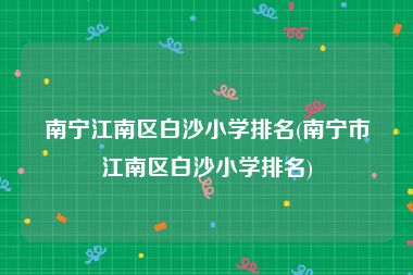 南宁江南区白沙小学排名(南宁市江南区白沙小学排名)