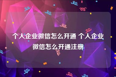 个人企业微信怎么开通 个人企业微信怎么开通注册