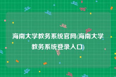 海南大学教务系统官网(海南大学教务系统登录入口)