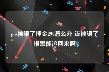 pos被骗了押金299怎么办 钱被骗了报警能追回来吗